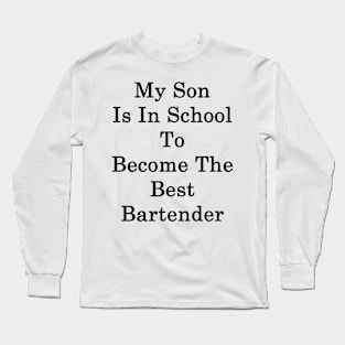 My Son Is In School To Become The Best Bartender Long Sleeve T-Shirt